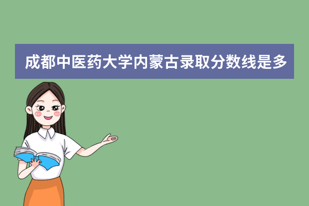 成都中医药大学内蒙古录取分数线是多少 成都中医药大学内蒙古招生人数多少
